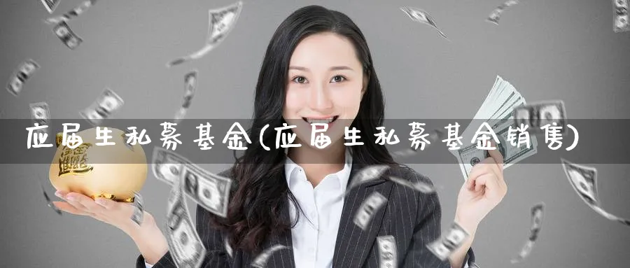 应届生私募基金(应届生私募基金销售)_https://www.lfyiying.com_股票分类_第1张