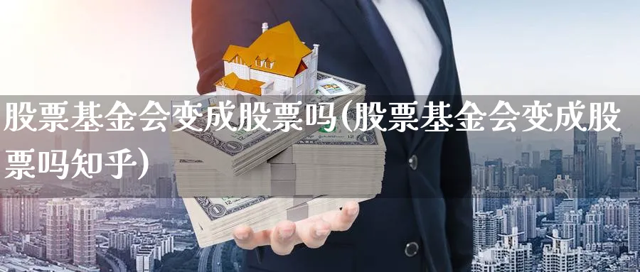 股票基金会变成股票吗(股票基金会变成股票吗知乎)_https://www.lfyiying.com_股票百科_第1张