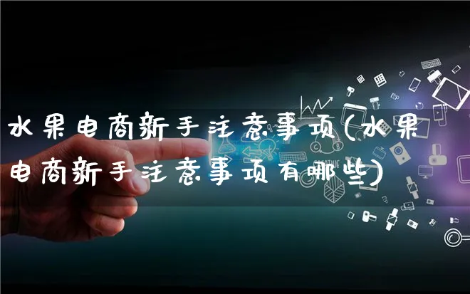 水果电商新手注意事项(水果电商新手注意事项有哪些)_https://www.lfyiying.com_港股_第1张