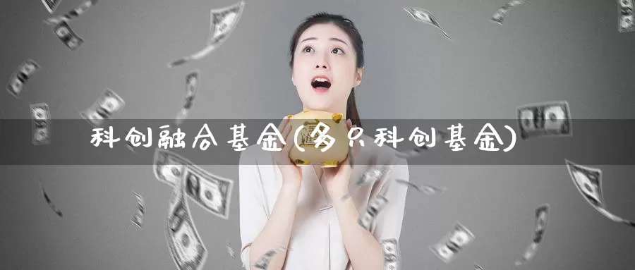 科创融合基金(多只科创基金)_https://www.lfyiying.com_股吧_第1张