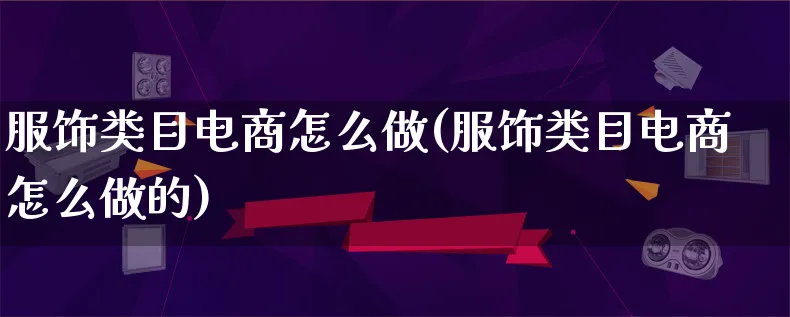 服饰类目电商怎么做(服饰类目电商怎么做的)_https://www.lfyiying.com_证券_第1张