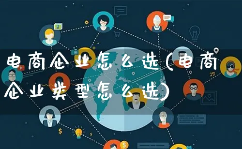 电商企业怎么选(电商企业类型怎么选)_https://www.lfyiying.com_股票百科_第1张