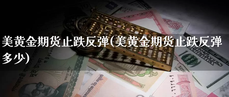 美黄金期货止跌反弹(美黄金期货止跌反弹多少)_https://www.lfyiying.com_个股_第1张