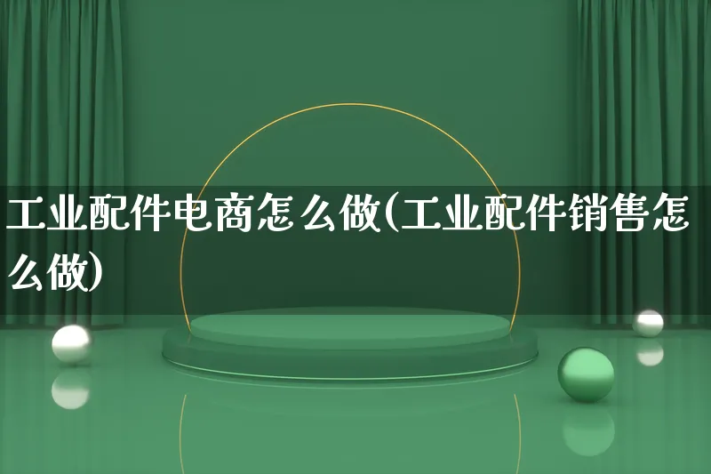 工业配件电商怎么做(工业配件销售怎么做)_https://www.lfyiying.com_证券_第1张