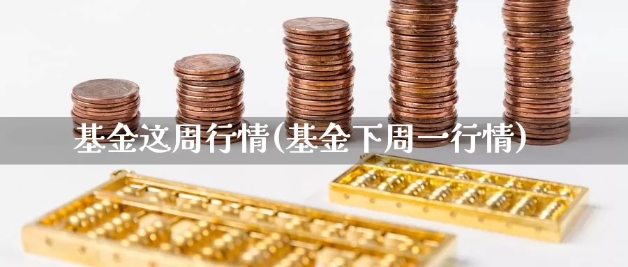 基金这周行情(基金下周一行情)_https://www.lfyiying.com_个股_第1张