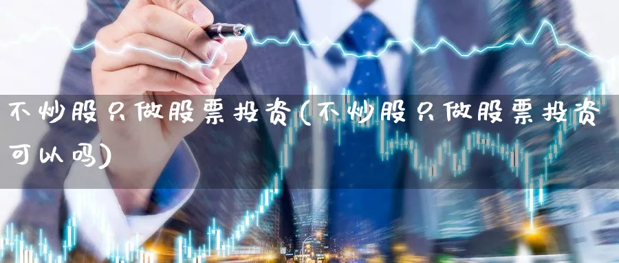 不炒股只做股票投资(不炒股只做股票投资可以吗)_https://www.lfyiying.com_个股_第1张