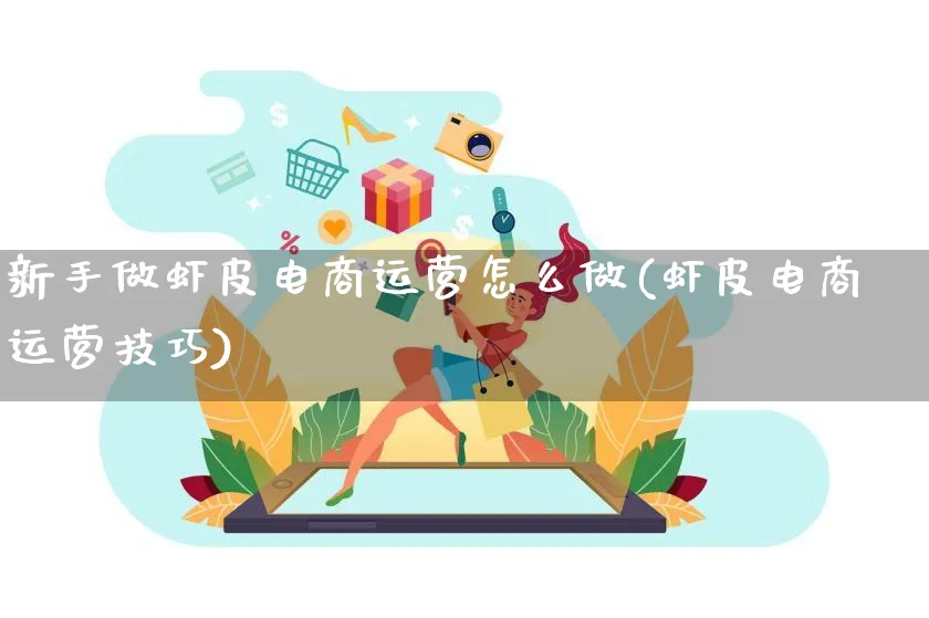 新手做虾皮电商运营怎么做(虾皮电商运营技巧)_https://www.lfyiying.com_股票百科_第1张