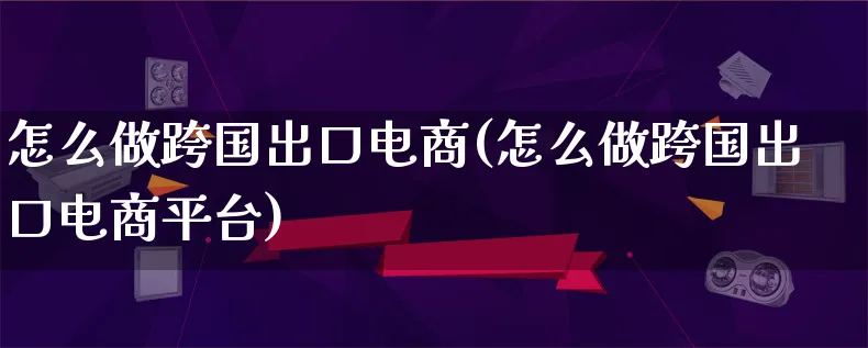 怎么做跨国出口电商(怎么做跨国出口电商平台)_https://www.lfyiying.com_证券_第1张