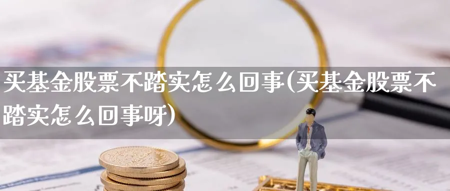 买基金股票不踏实怎么回事(买基金股票不踏实怎么回事呀)_https://www.lfyiying.com_港股_第1张