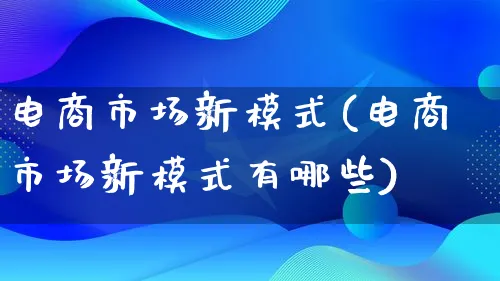 电商市场新模式(电商市场新模式有哪些)_https://www.lfyiying.com_港股_第1张