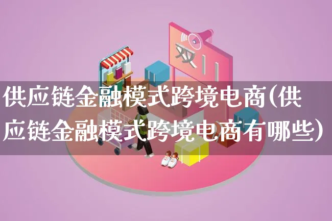 供应链金融模式跨境电商(供应链金融模式跨境电商有哪些)_https://www.lfyiying.com_股票百科_第1张