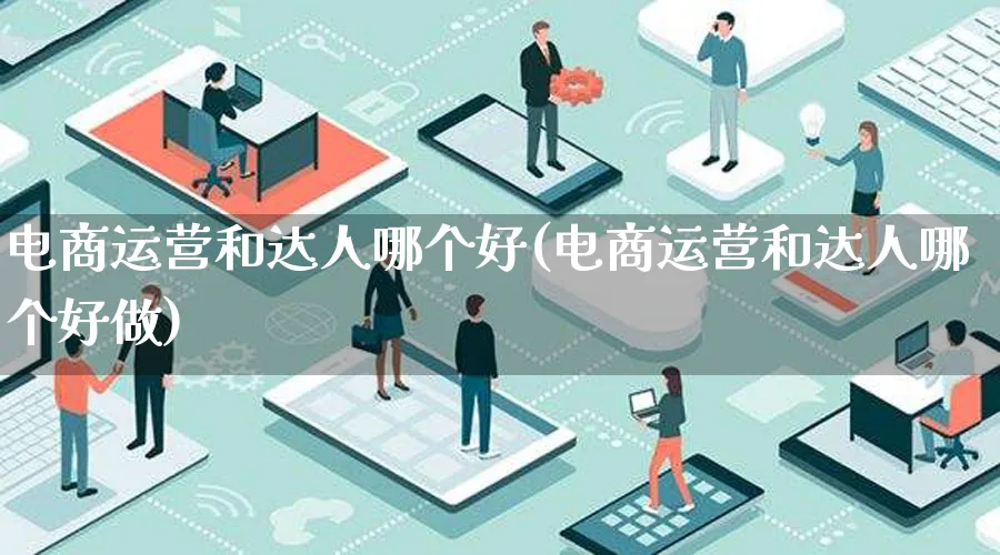 电商运营和达人哪个好(电商运营和达人哪个好做)_https://www.lfyiying.com_股票百科_第1张