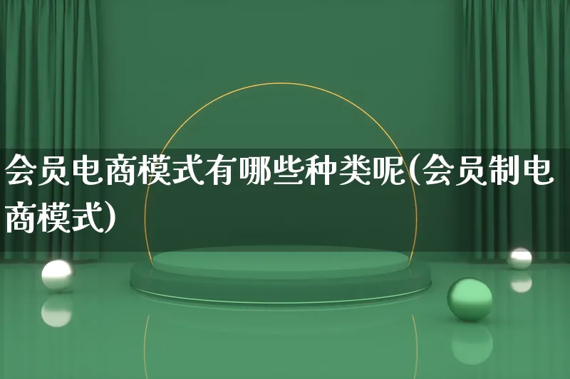 会员电商模式有哪些种类呢(会员制电商模式)_https://www.lfyiying.com_股票百科_第1张