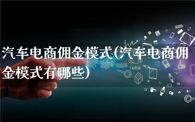 汽车电商佣金模式(汽车电商佣金模式有哪些)_https://www.lfyiying.com_股票百科_第1张