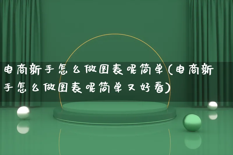 电商新手怎么做图表呢简单(电商新手怎么做图表呢简单又好看)_https://www.lfyiying.com_证券_第1张