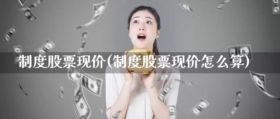 制度股票现价(制度股票现价怎么算)_https://www.lfyiying.com_股吧_第1张