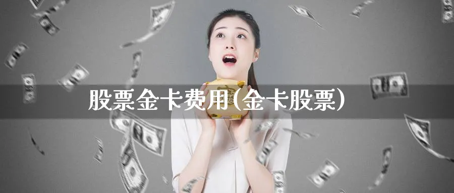 股票金卡费用(金卡股票)_https://www.lfyiying.com_港股_第1张