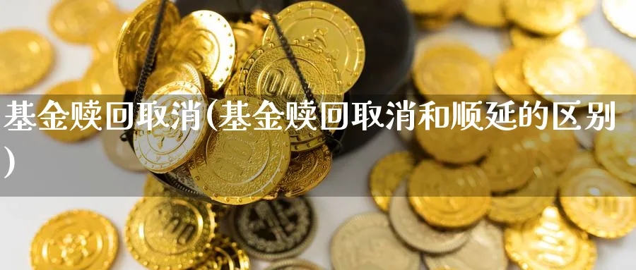 基金赎回取消(基金赎回取消和顺延的区别)_https://www.lfyiying.com_港股_第1张