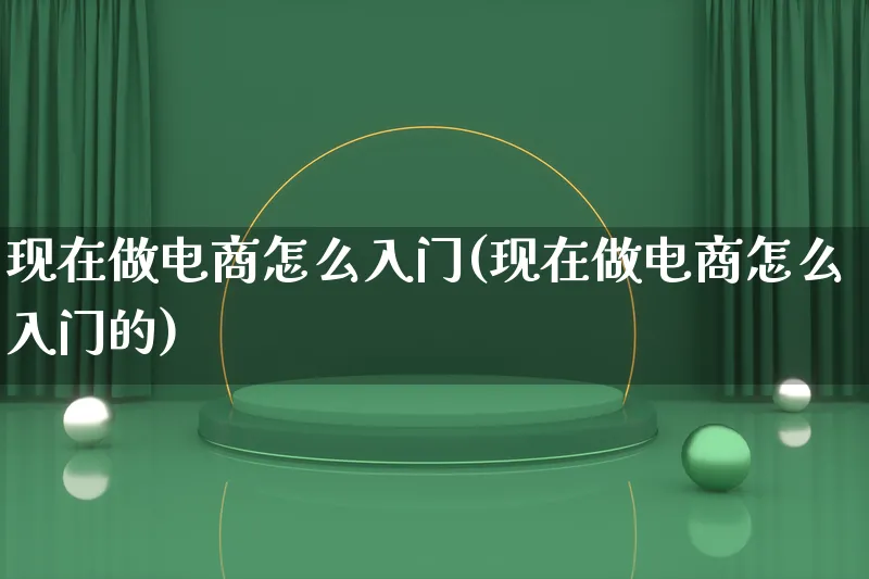 现在做电商怎么入门(现在做电商怎么入门的)_https://www.lfyiying.com_港股_第1张