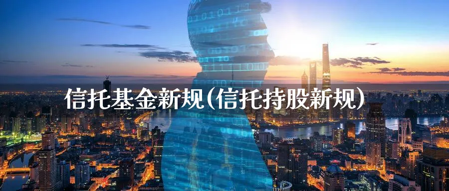 信托基金新规(信托持股新规)_https://www.lfyiying.com_股票百科_第1张