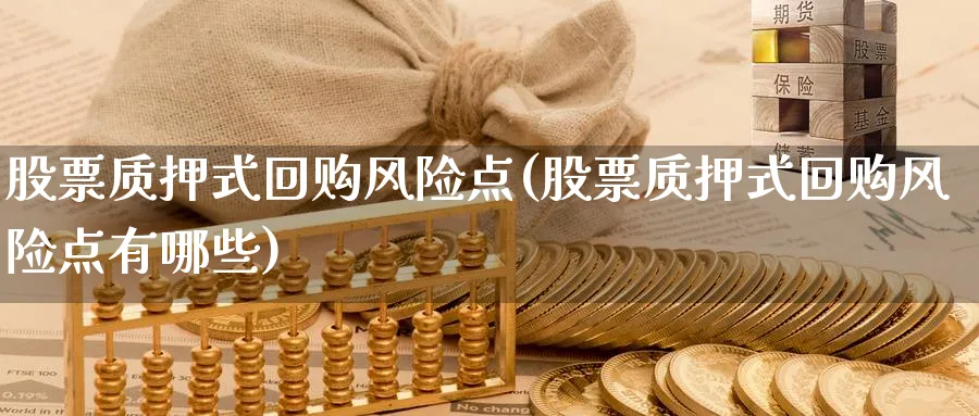 股票质押式回购风险点(股票质押式回购风险点有哪些)_https://www.lfyiying.com_港股_第1张