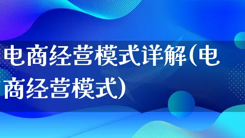 电商经营模式详解(电商经营模式)_https://www.lfyiying.com_股票百科_第1张