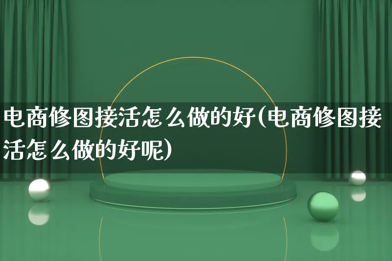 电商修图接活怎么做的好(电商修图接活怎么做的好呢)_https://www.lfyiying.com_证券_第1张