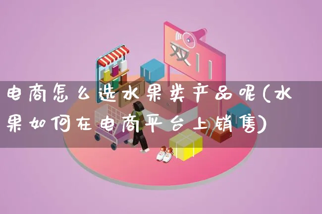 电商怎么选水果类产品呢(水果如何在电商平台上销售)_https://www.lfyiying.com_美股_第1张