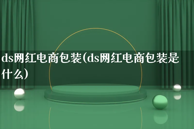 ds网红电商包装(ds网红电商包装是什么)_https://www.lfyiying.com_股票百科_第1张