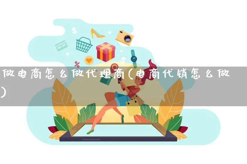 做电商怎么做代理商(电商代销怎么做)_https://www.lfyiying.com_证券_第1张