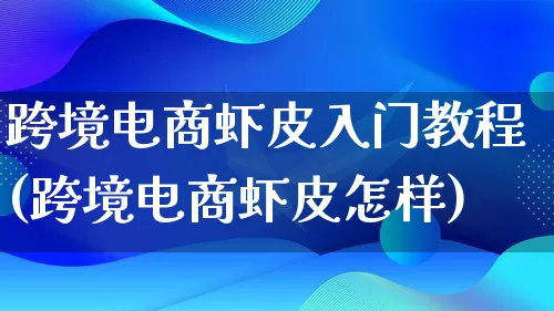 跨境电商虾皮入门教程(跨境电商虾皮怎样)_https://www.lfyiying.com_个股_第1张