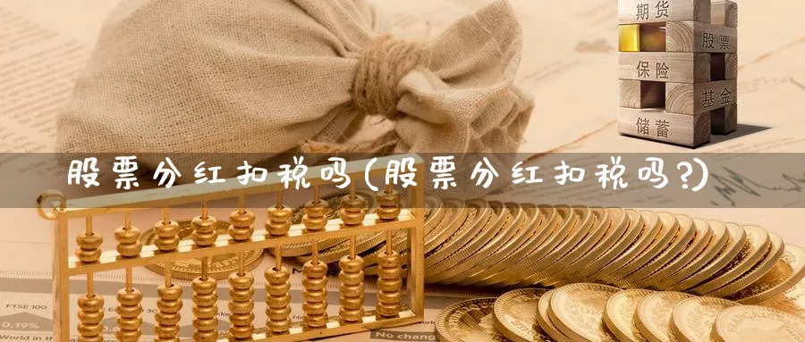 股票分红扣税吗(股票分红扣税吗?)_https://www.lfyiying.com_港股_第1张