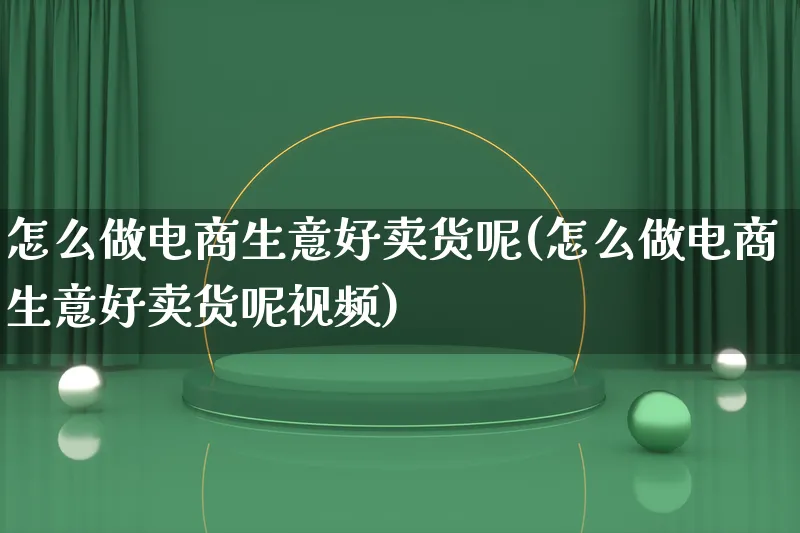 怎么做电商生意好卖货呢(怎么做电商生意好卖货呢视频)_https://www.lfyiying.com_个股_第1张