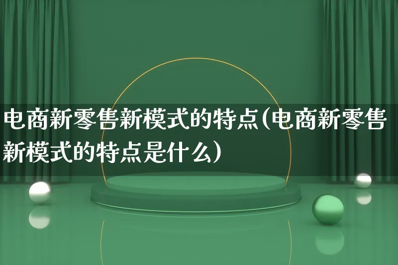 电商新零售新模式的特点(电商新零售新模式的特点是什么)_https://www.lfyiying.com_股票百科_第1张