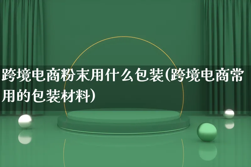 跨境电商粉末用什么包装(跨境电商常用的包装材料)_https://www.lfyiying.com_股票百科_第1张