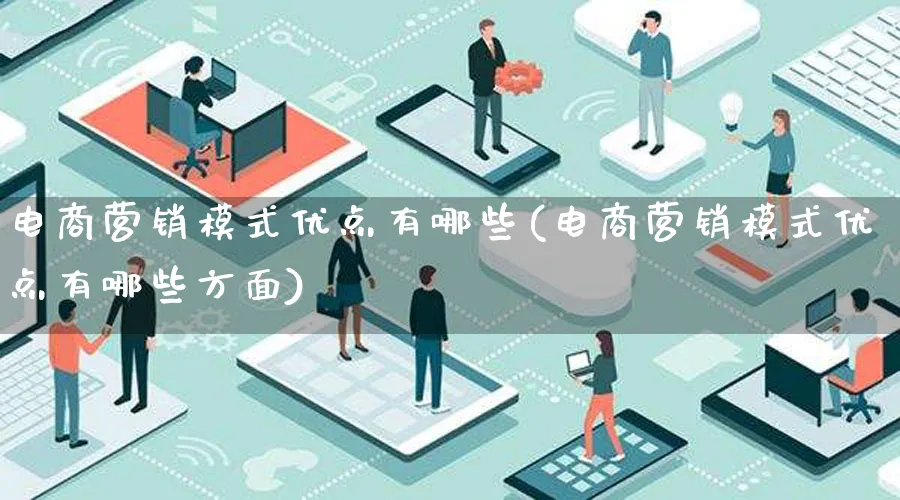 电商营销模式优点有哪些(电商营销模式优点有哪些方面)_https://www.lfyiying.com_个股_第1张