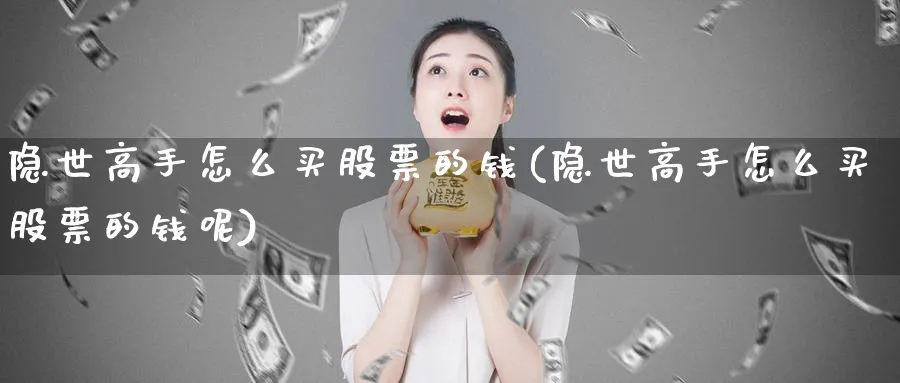 隐世高手怎么买股票的钱(隐世高手怎么买股票的钱呢)_https://www.lfyiying.com_港股_第1张