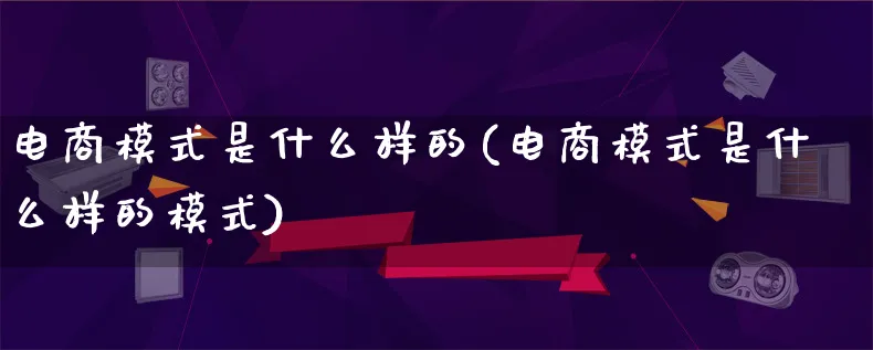 电商模式是什么样的(电商模式是什么样的模式)_https://www.lfyiying.com_股票百科_第1张