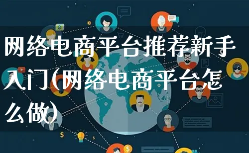 网络电商平台推荐新手入门(网络电商平台怎么做)_https://www.lfyiying.com_证券_第1张