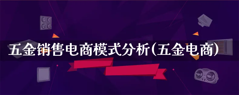 五金销售电商模式分析(五金电商)_https://www.lfyiying.com_股票百科_第1张