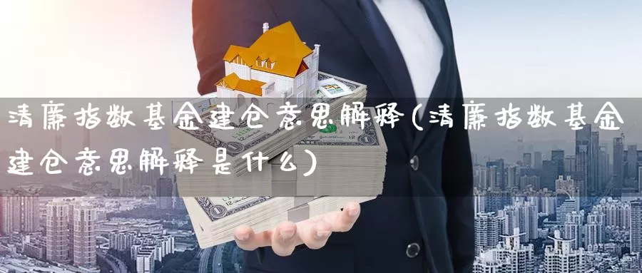 清廉指数基金建仓意思解释(清廉指数基金建仓意思解释是什么)_https://www.lfyiying.com_股吧_第1张