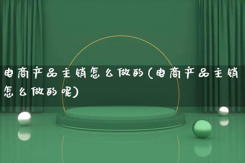 电商产品主销怎么做的(电商产品主销怎么做的呢)_https://www.lfyiying.com_美股_第1张