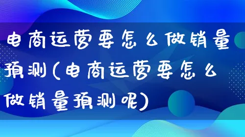 电商运营要怎么做销量预测(电商运营要怎么做销量预测呢)_https://www.lfyiying.com_港股_第1张