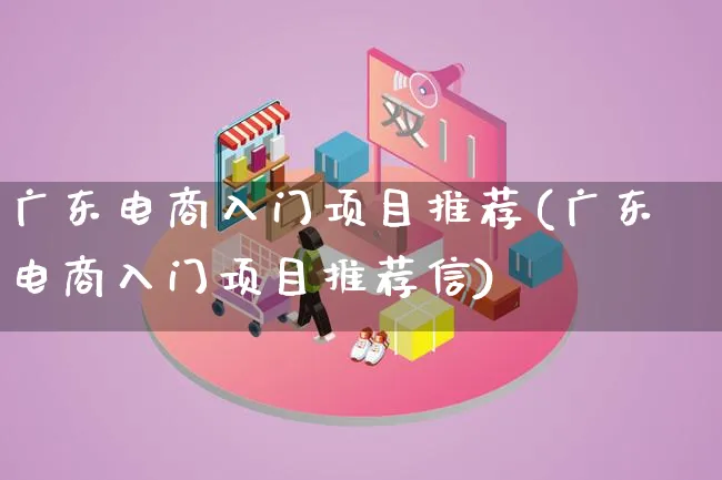 广东电商入门项目推荐(广东电商入门项目推荐信)_https://www.lfyiying.com_证券_第1张