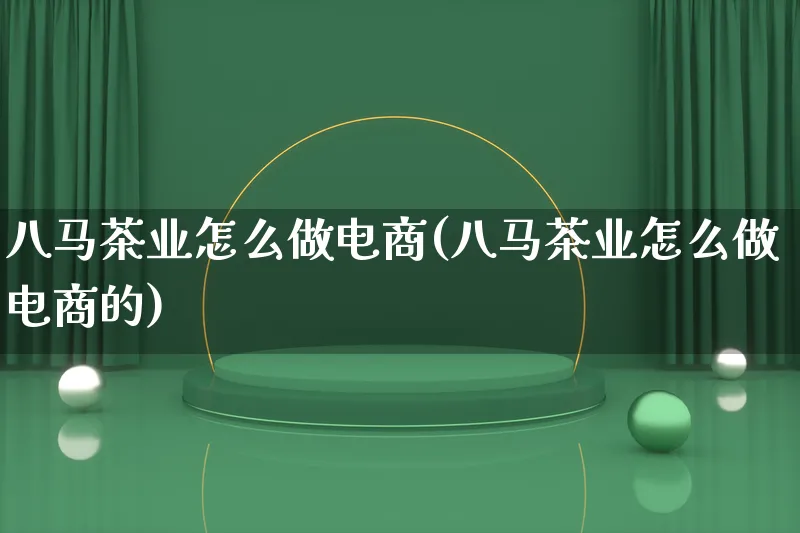 八马茶业怎么做电商(八马茶业怎么做电商的)_https://www.lfyiying.com_证券_第1张