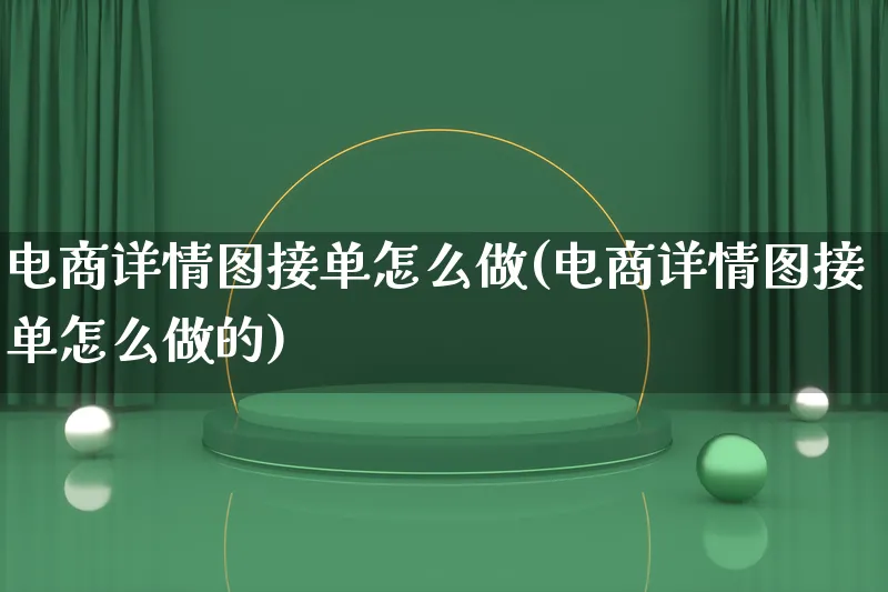 电商详情图接单怎么做(电商详情图接单怎么做的)_https://www.lfyiying.com_证券_第1张