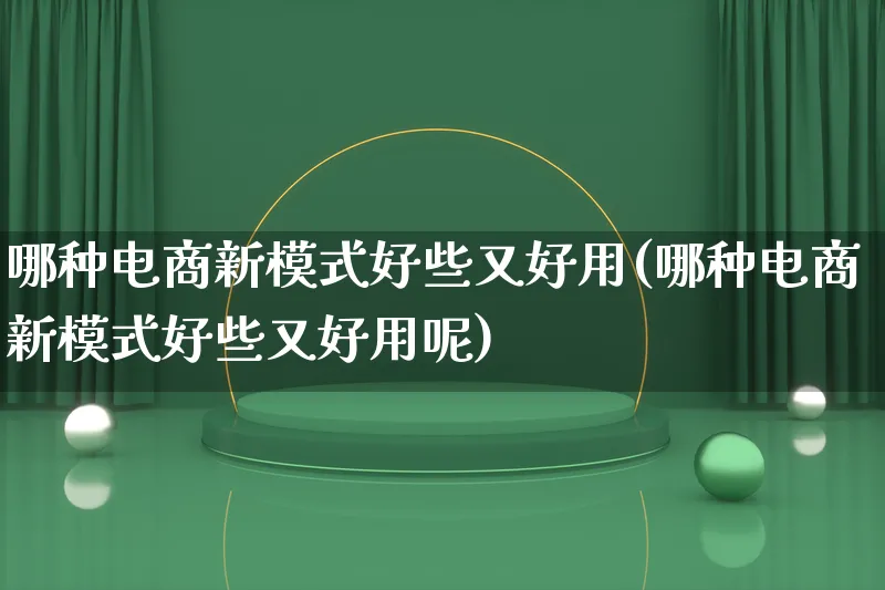 哪种电商新模式好些又好用(哪种电商新模式好些又好用呢)_https://www.lfyiying.com_股票百科_第1张