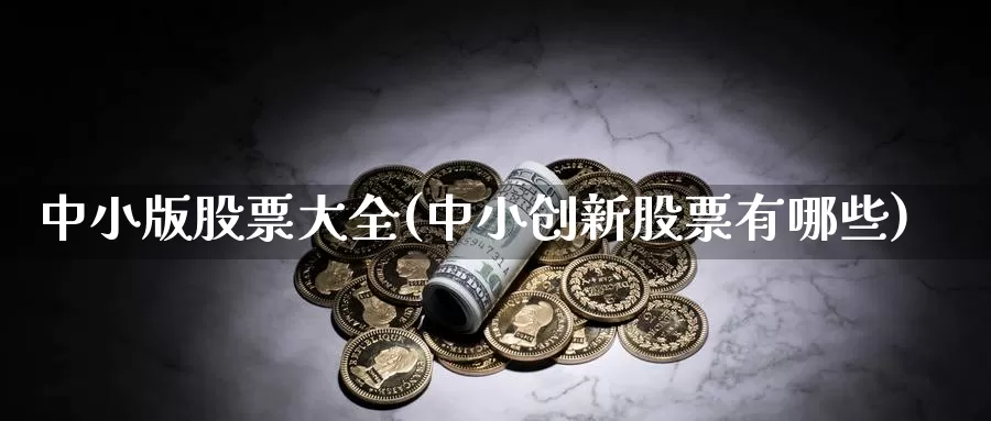 中小版股票大全(中小创新股票有哪些)_https://www.lfyiying.com_证券_第1张