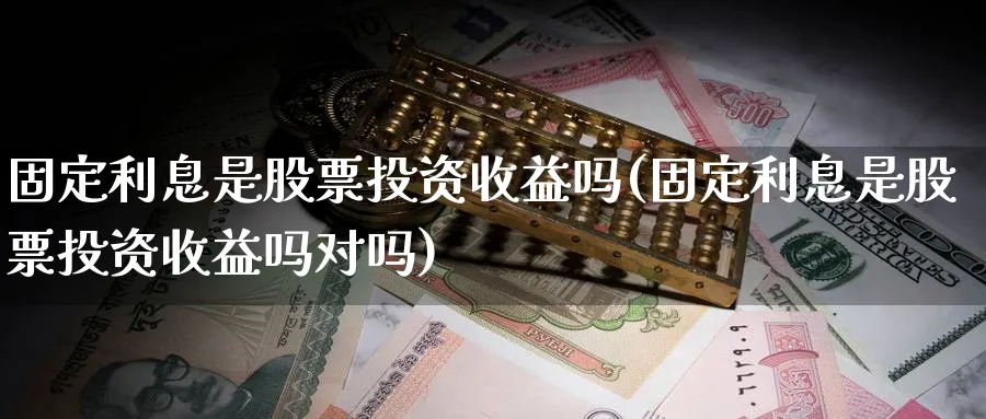 固定利息是股票投资收益吗(固定利息是股票投资收益吗对吗)_https://www.lfyiying.com_美股_第1张