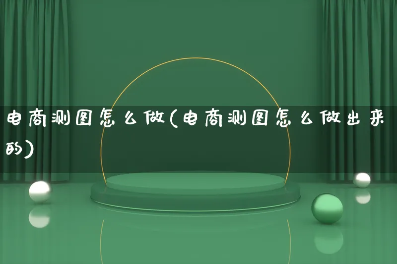 电商测图怎么做(电商测图怎么做出来的)_https://www.lfyiying.com_证券_第1张